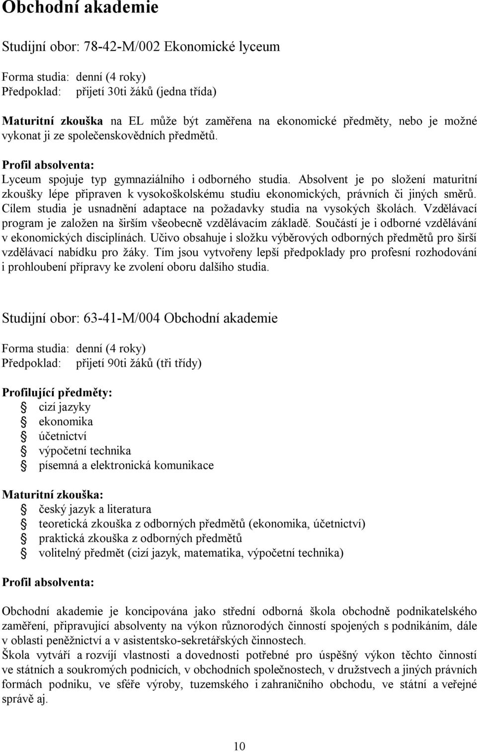 Absolvent je po složení maturitní zkoušky lépe připraven k vysokoškolskému studiu ekonomických, právních či jiných směrů. Cílem studia je usnadnění adaptace na požadavky studia na vysokých školách.