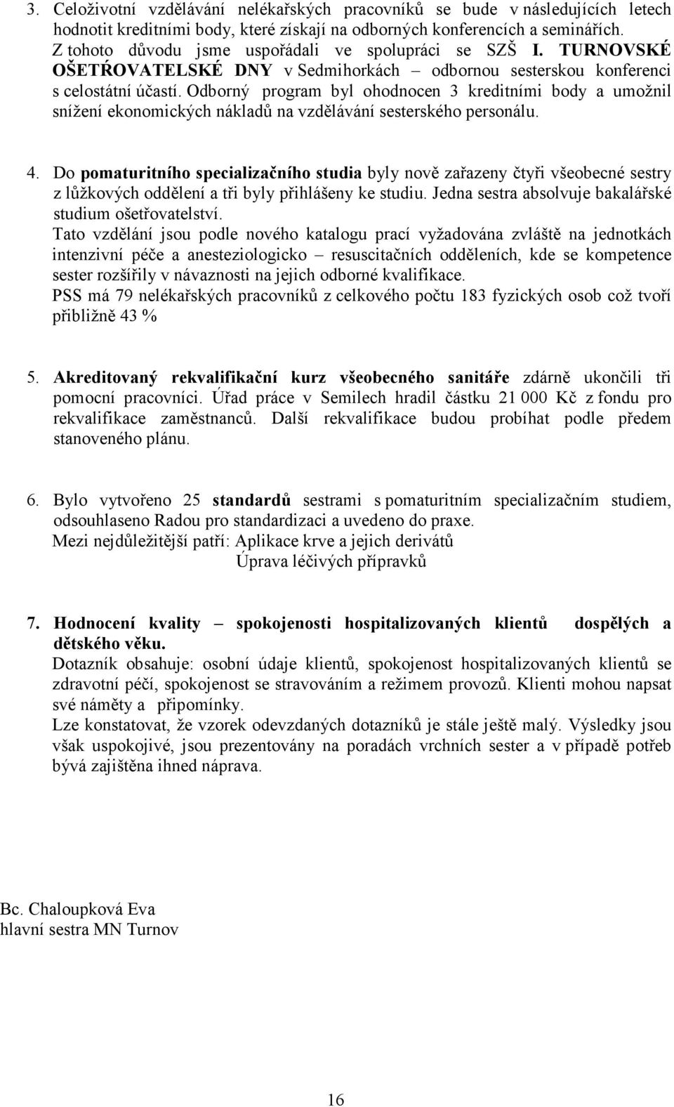 Odborný program byl ohodnocen 3 kreditními body a umožnil snížení ekonomických nákladů na vzdělávání sesterského personálu. 4.