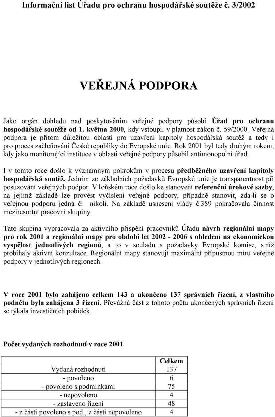 Veřejná podpora je přitom důležitou oblastí pro uzavření kapitoly hospodářská soutěž a tedy i pro proces začleňování České republiky do Evropské unie.