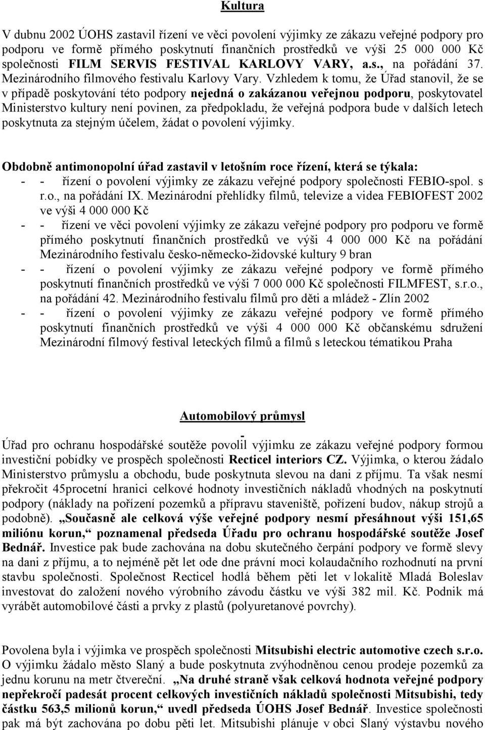 Vzhledem k tomu, že Úřad stanovil, že se v případě poskytování této podpory nejedná o zakázanou veřejnou podporu, poskytovatel Ministerstvo kultury není povinen, za předpokladu, že veřejná podpora