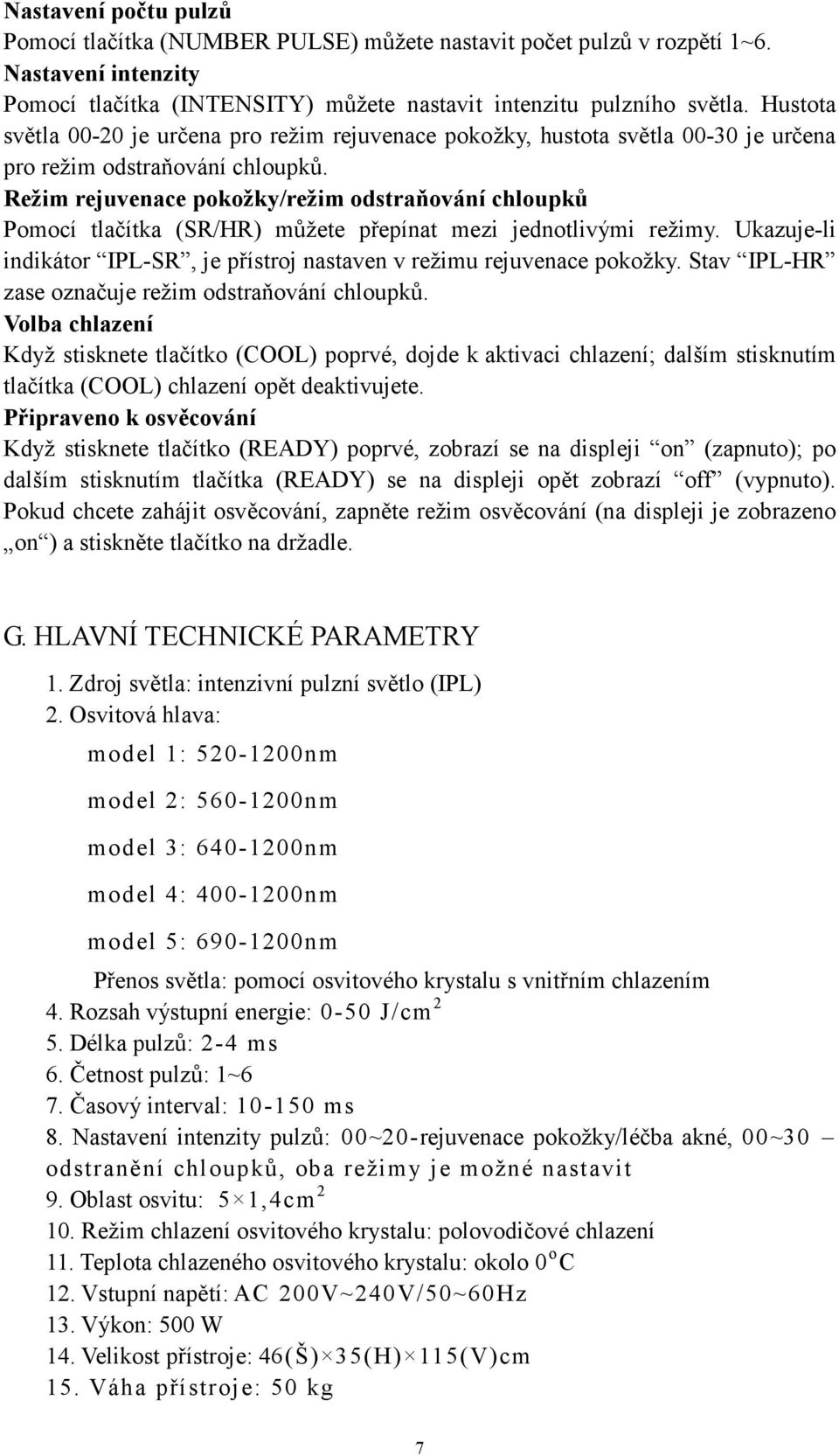 Režim rejuvenace pokožky/režim odstraňování chloupků Pomocí tlačítka (SR/HR) můžete přepínat mezi jednotlivými režimy. Ukazuje-li indikátor IPL-SR, je přístroj nastaven v režimu rejuvenace pokožky.