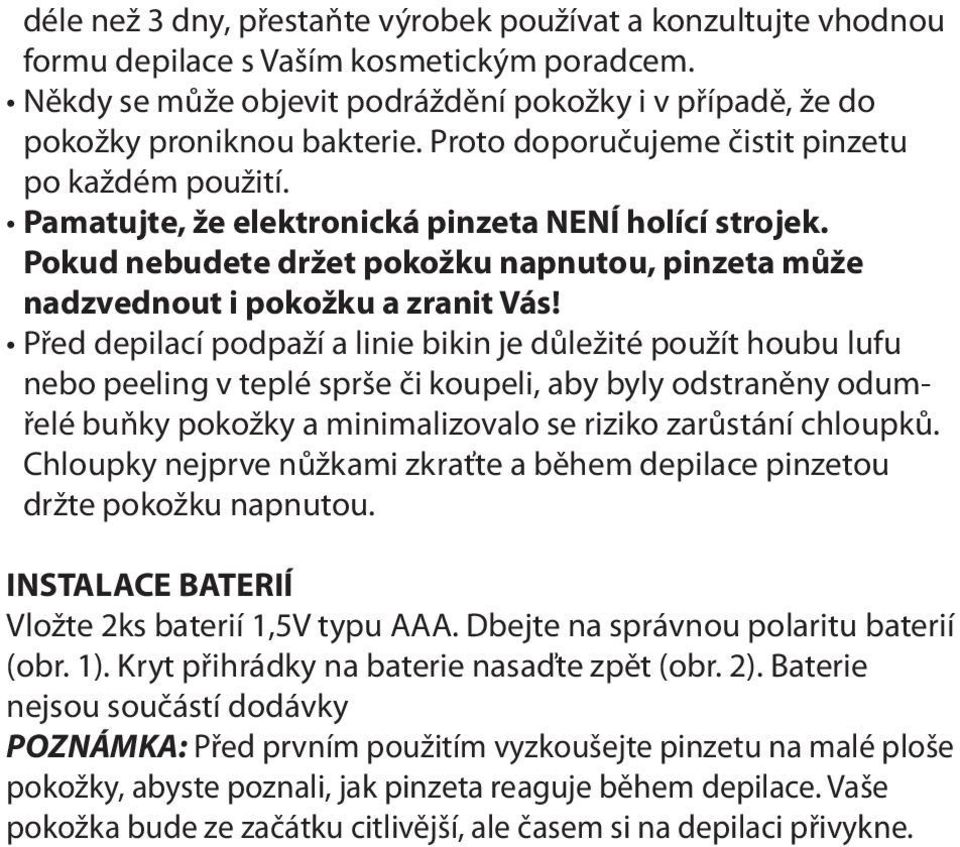 Před depilací podpaží a linie bikin je důležité použít houbu lufu nebo peeling v teplé sprše či koupeli, aby byly odstraněny odumřelé buňky pokožky a minimalizovalo se riziko zarůstání chloupků.