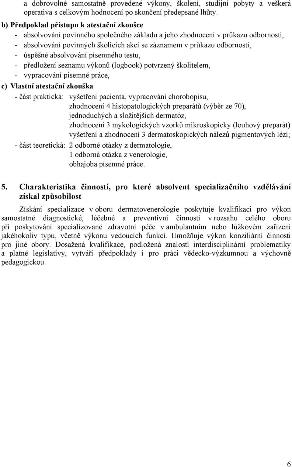 - úspěšné absolvování písemného testu, - předložení seznamu výkonů (logbook) potvrzený školitelem, - vypracování písemné práce, c) Vlastní atestační zkouška - část praktická: vyšetření pacienta,