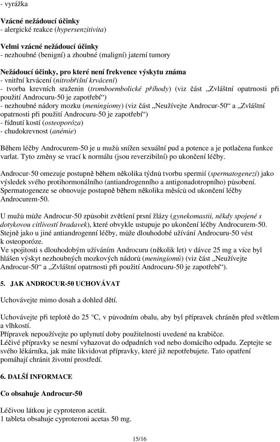 nezhoubné nádory mozku (meningiomy) (viz část Neužívejte Androcur-50 a Zvláštní opatrnosti při použití Androcuru-50 je zapotřebí ) - řídnutí kostí (osteoporóza) - chudokrevnost (anémie) Během léčby