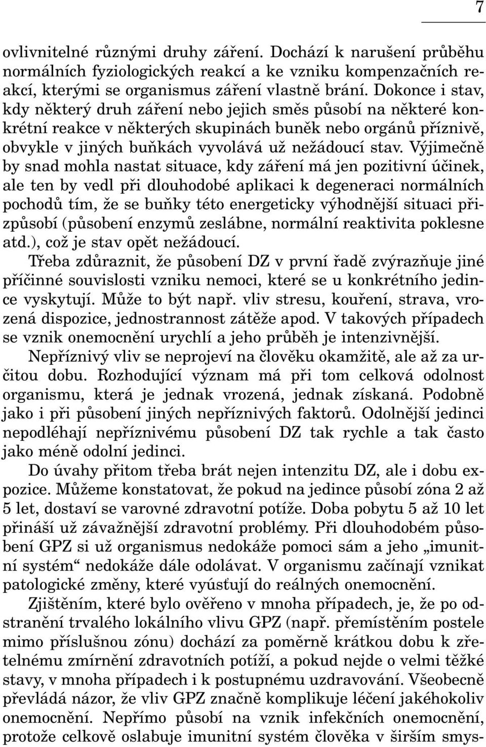 Výjimeènì by snad mohla nastat situace, kdy záøení má jen pozitivní úèinek, ale ten by vedl pøi dlouhodobé aplikaci k degeneraci normálních pochodù tím, že se buòky této energeticky výhodnìjší