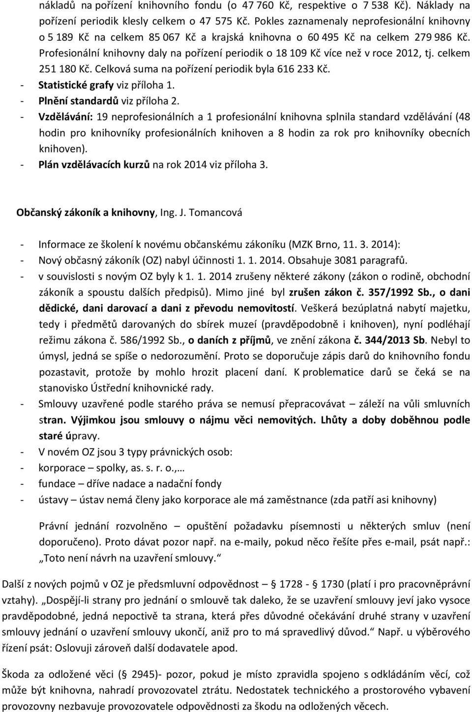 Profesionální knihovny daly na pořízení periodik o 18 109 Kč více než v roce 2012, tj. celkem 251 180 Kč. Celková suma na pořízení periodik byla 616 233 Kč. - Statistické grafy viz příloha 1.