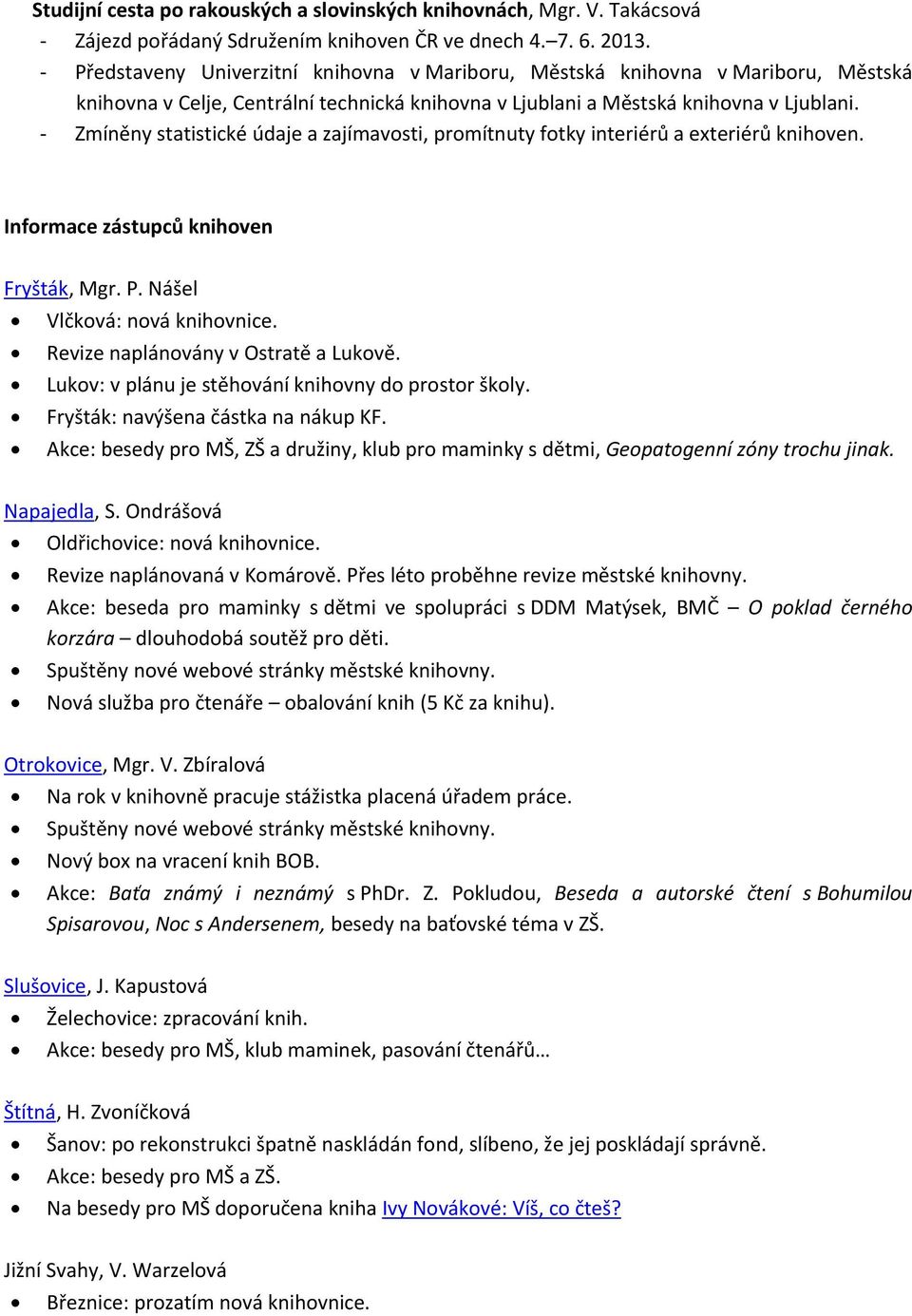 - Zmíněny statistické údaje a zajímavosti, promítnuty fotky interiérů a exteriérů knihoven. Informace zástupců knihoven Fryšták, Mgr. P. Nášel Vlčková: nová knihovnice.