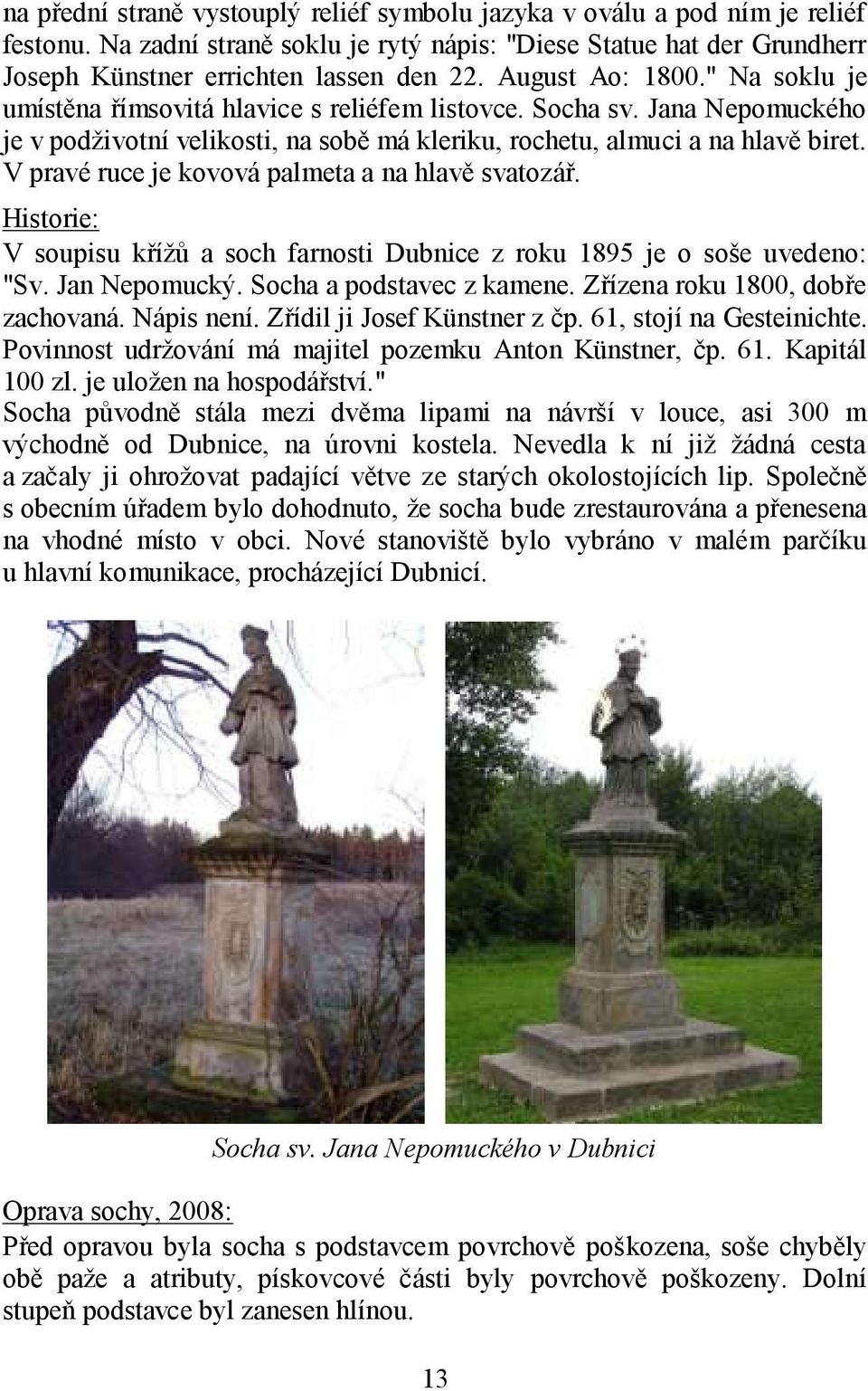 V pravé ruce je kovová palmeta a na hlavě svatozář. Historie: V soupisu kříţů a soch farnosti Dubnice z roku 1895 je o soše uvedeno: "Sv. Jan Nepomucký. Socha a podstavec z kamene.