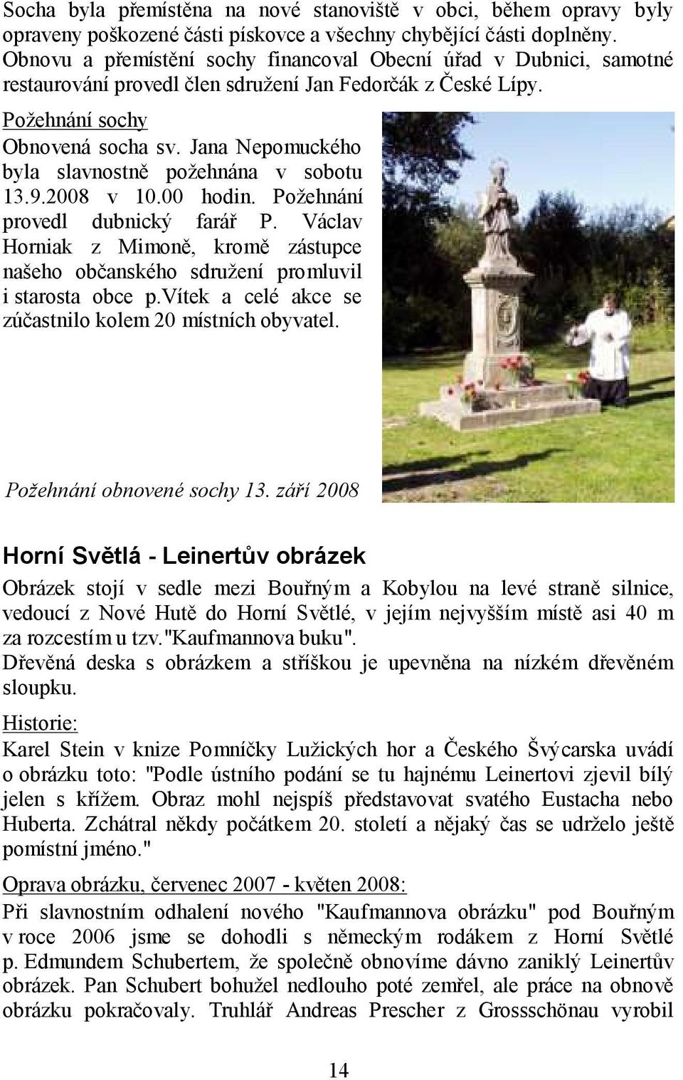 Jana Nepomuckého byla slavnostně poţehnána v sobotu 13.9.2008 v 10.00 hodin. Poţehnání provedl dubnický farář P.