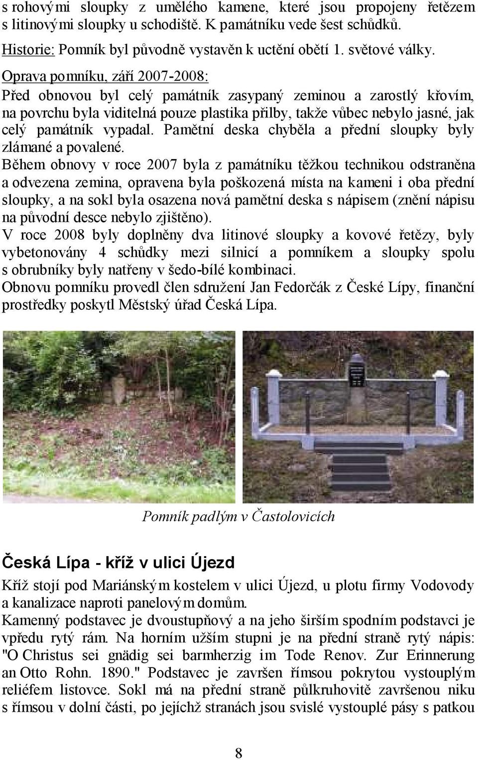 Oprava pomníku, září 2007-2008: Před obnovou byl celý památník zasypaný zeminou a zarostlý křovím, na povrchu byla viditelná pouze plastika přilby, takţe vůbec nebylo jasné, jak celý památník vypadal.