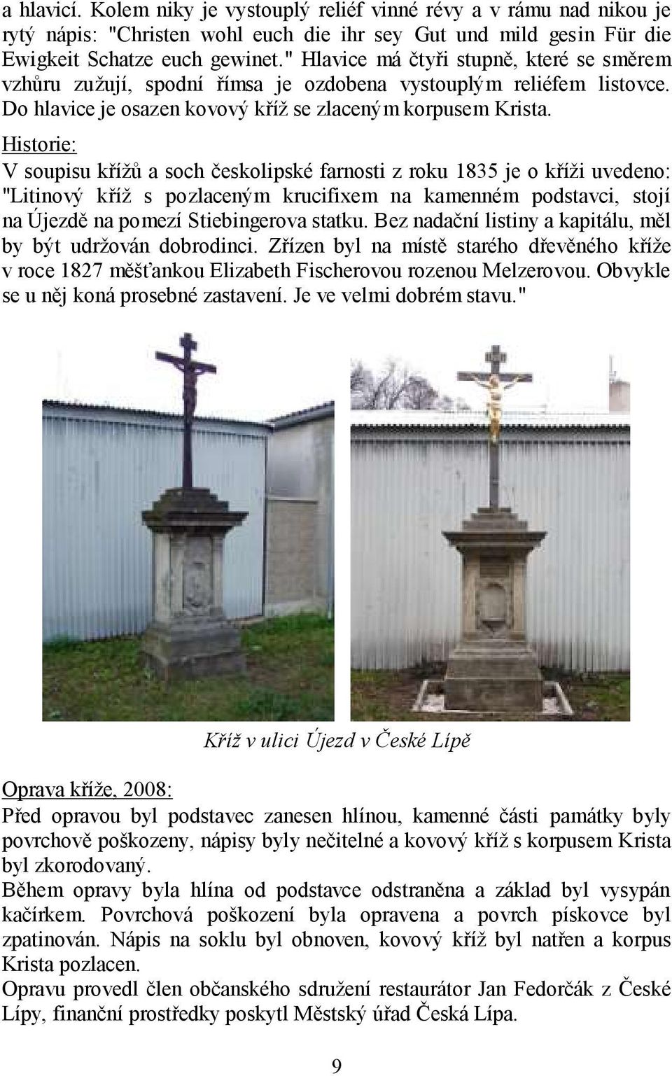 Historie: V soupisu kříţů a soch českolipské farnosti z roku 1835 je o kříţi uvedeno: "Litinový kříţ s pozlaceným krucifixem na kamenném podstavci, stojí na Újezdě na pomezí Stiebingerova statku.