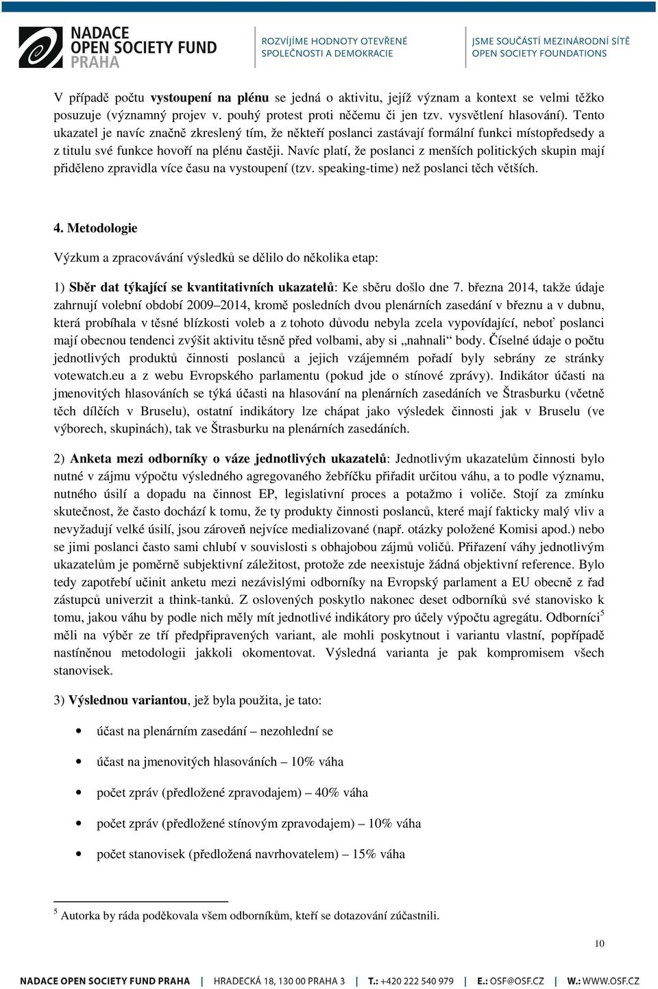 Navíc platí, že poslanci z menších politických skupin mají přiděleno zpravidla více času na vystoupení (tzv. speaking-time) než poslanci těch větších. 4.