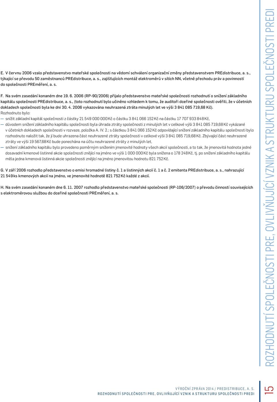 4. 2006 vykazována neuhrazená ztráta minulých let ve výši 3 841 085 719,68 Kč).