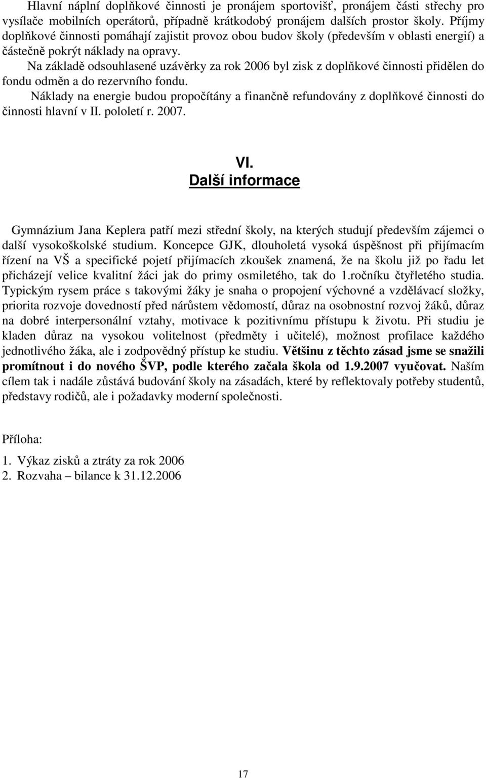 Na základě odsouhlasené uzávěrky za rok 2006 byl zisk z doplňkové činnosti přidělen do fondu odměn a do rezervního fondu.