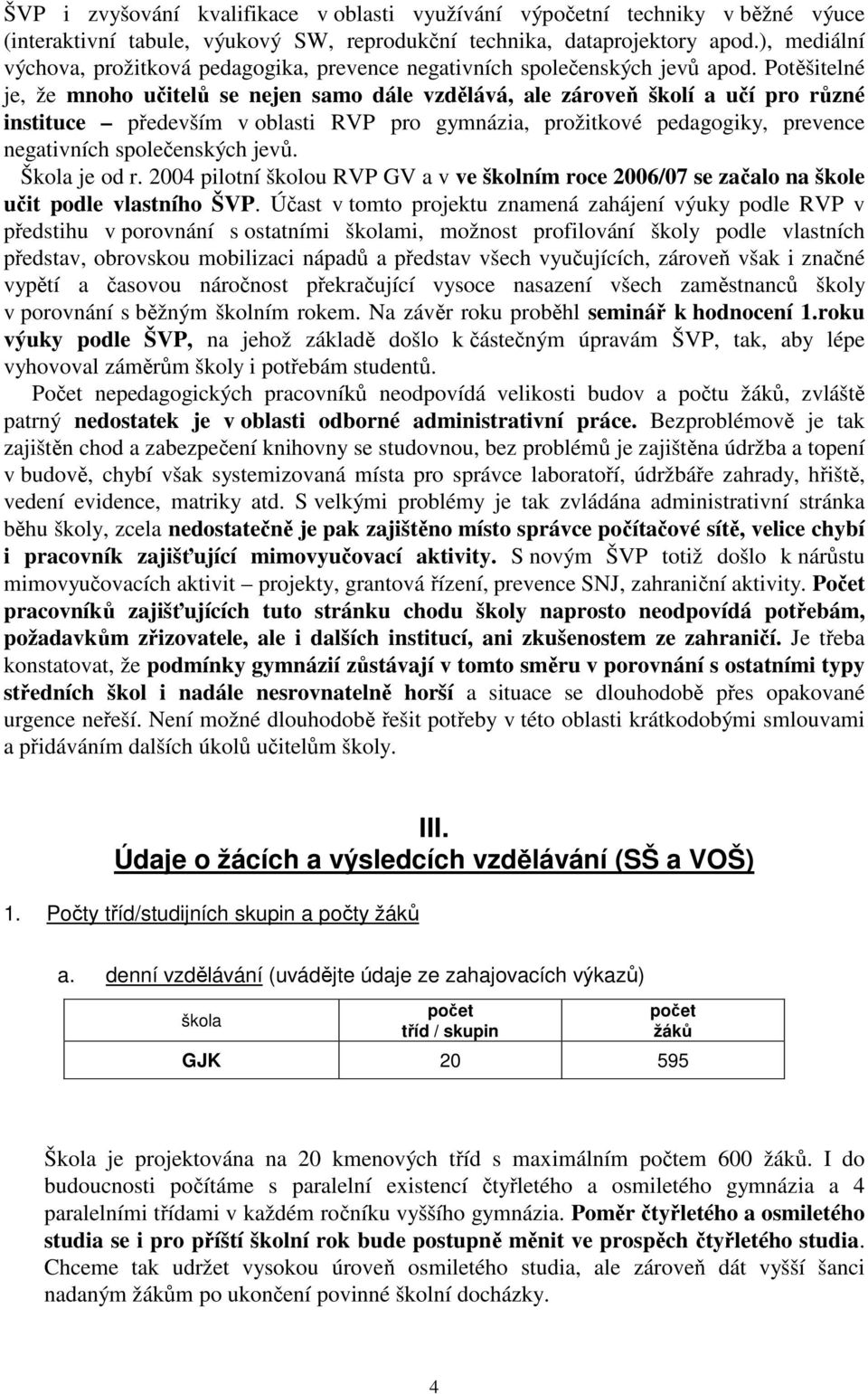 Potěšitelné je, že mnoho učitelů se nejen samo dále vzdělává, ale zároveň školí a učí pro různé instituce především v oblasti RVP pro gymnázia, prožitkové pedagogiky, prevence negativních