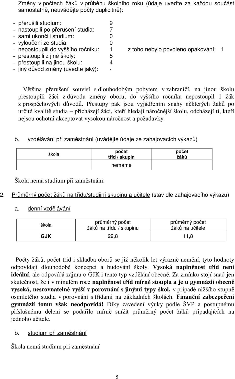 jaký): - Většina přerušení souvisí s dlouhodobým pobytem v zahraničí, na jinou školu přestoupili žáci z důvodu změny oboru, do vyššího ročníku nepostoupil 1 žák z prospěchových důvodů.