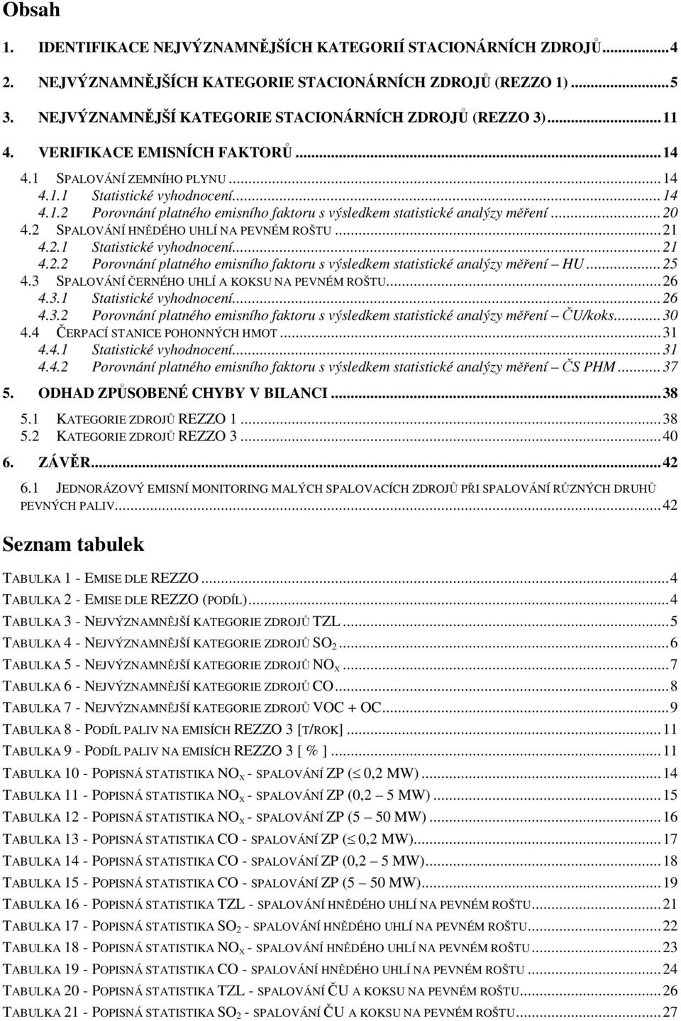 2 SPALOVÁNÍ HNĚDÉHO UHLÍ NA PEVNÉM ROŠTU...21 4.2.1 Statistické vyhodnocení...21 4.2.2 Porovnání platného emisního faktoru s výsledkem statistické analýzy měření HU...25 4.