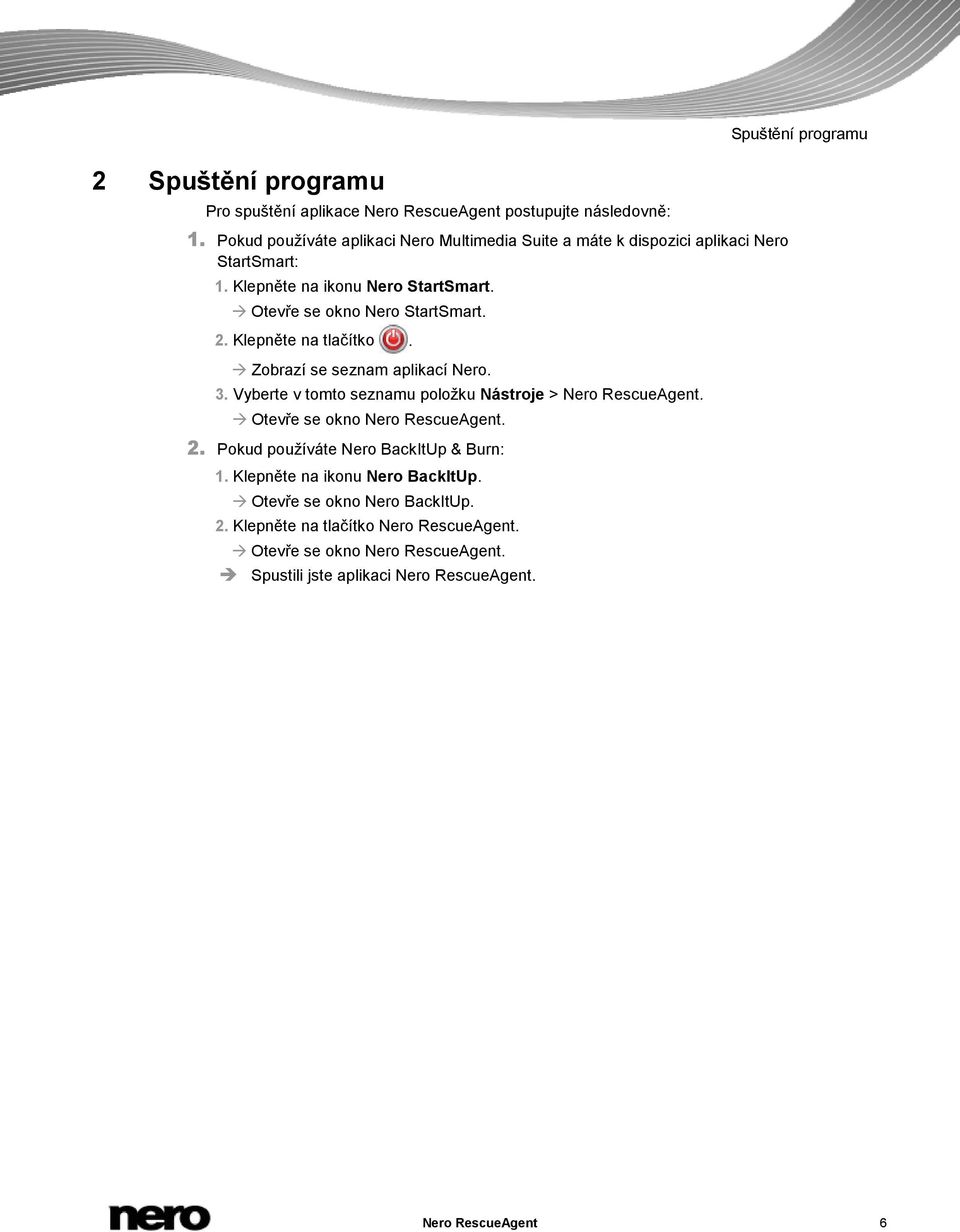 Klepněte na tlačítko. Zobrazí se seznam aplikací Nero. 3. Vyberte v tomto seznamu položku Nástroje > Nero RescueAgent. Otevře se okno Nero RescueAgent. 2.