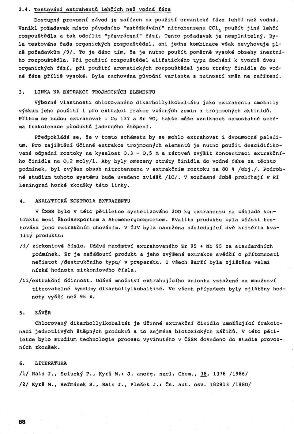 Tento požadavek je n e s p ln ite ln ý. Byla testována řada organických ro zp o u ště d e l, ani jedna kombinace však nevyhovuje p l ně požadavkům / 9 /.