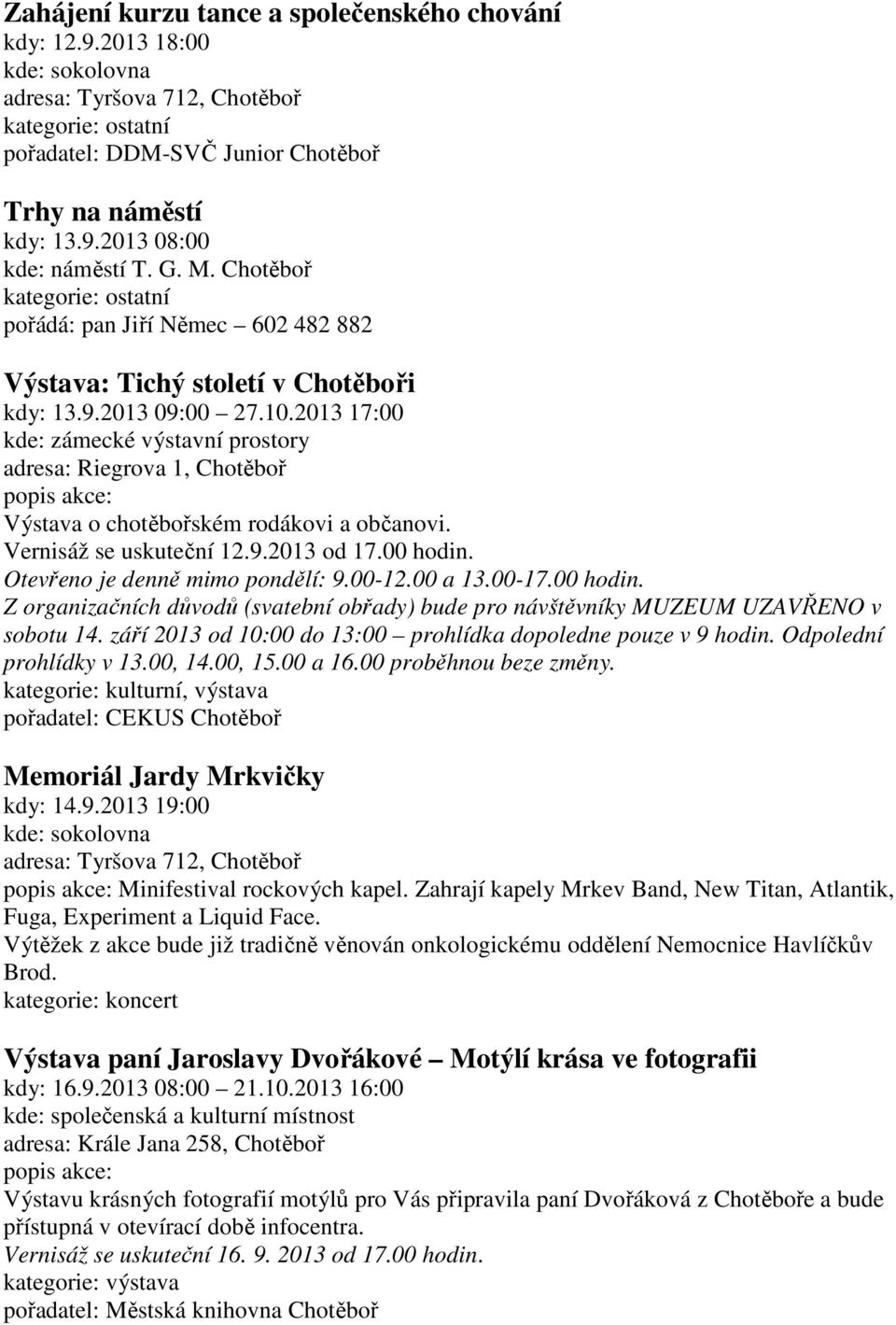 2013 17:00 kde: zámecké výstavní prostory adresa: Riegrova 1, Chotěboř Výstava o chotěbořském rodákovi a občanovi. Vernisáž se uskuteční 12.9.2013 od 17.00 hodin. Otevřeno je denně mimo pondělí: 9.