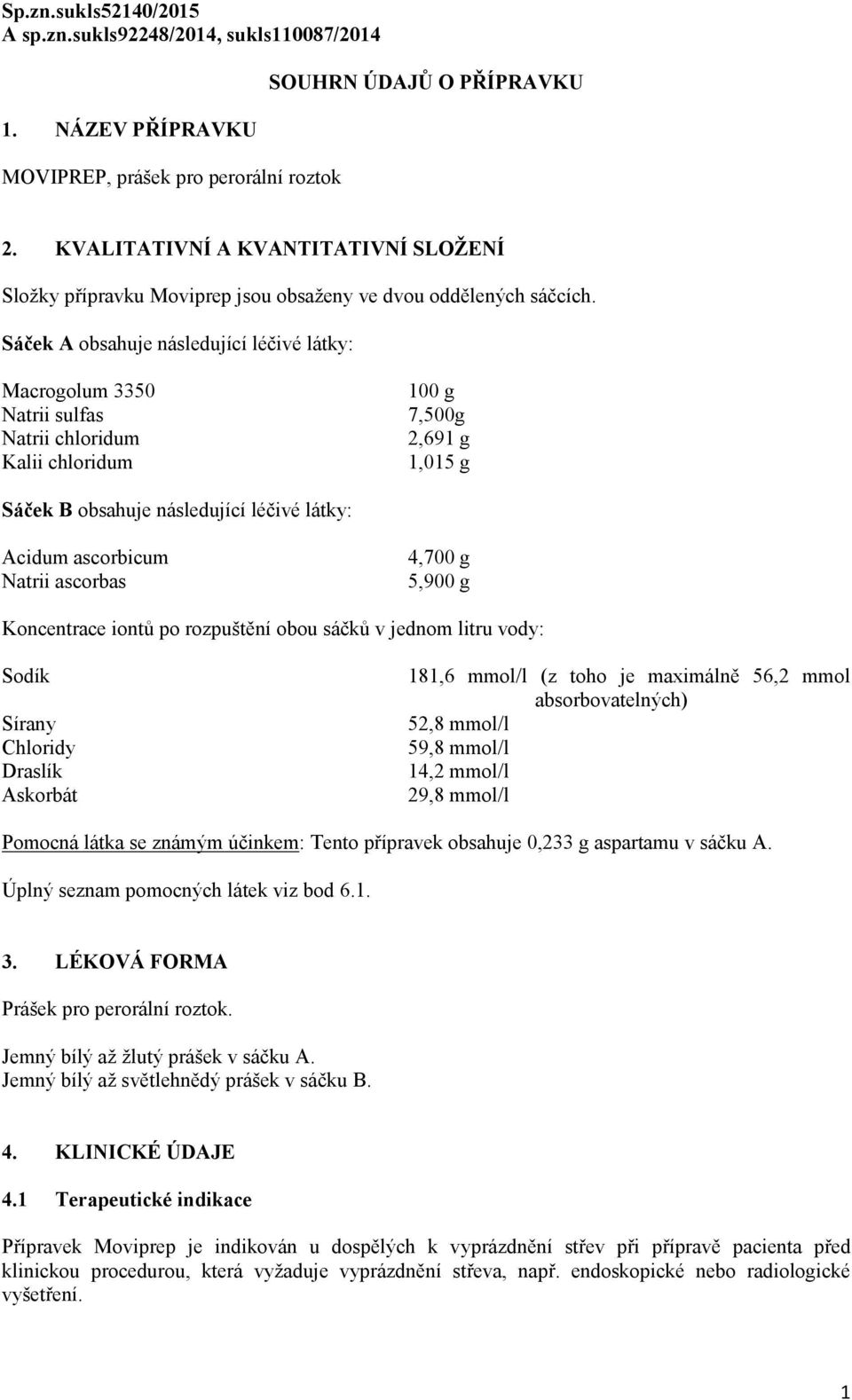 Sáček A obsahuje následující léčivé látky: Macrogolum 3350 100 g Natrii sulfas 7,500g Natrii chloridum 2,691 g Kalii chloridum 1,015 g Sáček B obsahuje následující léčivé látky: Acidum ascorbicum