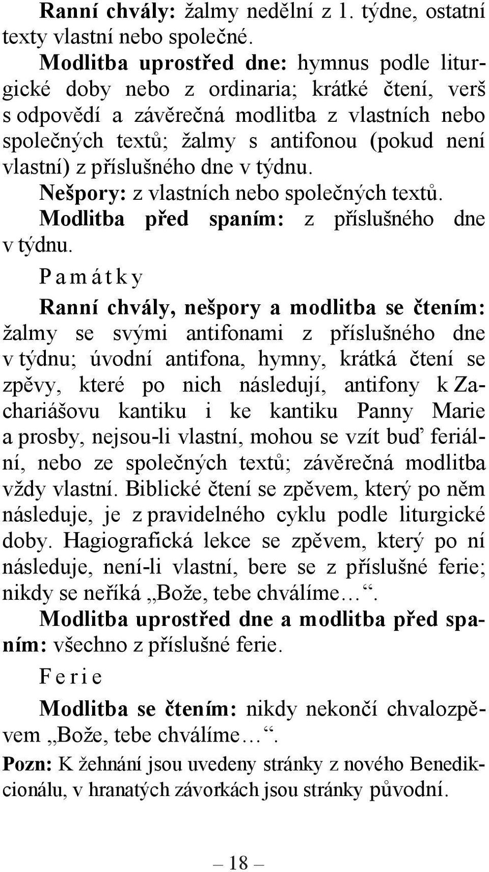 příslušného dne v týdnu. Nešpory: z vlastních nebo společných textů. Modlitba před spaním: z příslušného dne v týdnu.