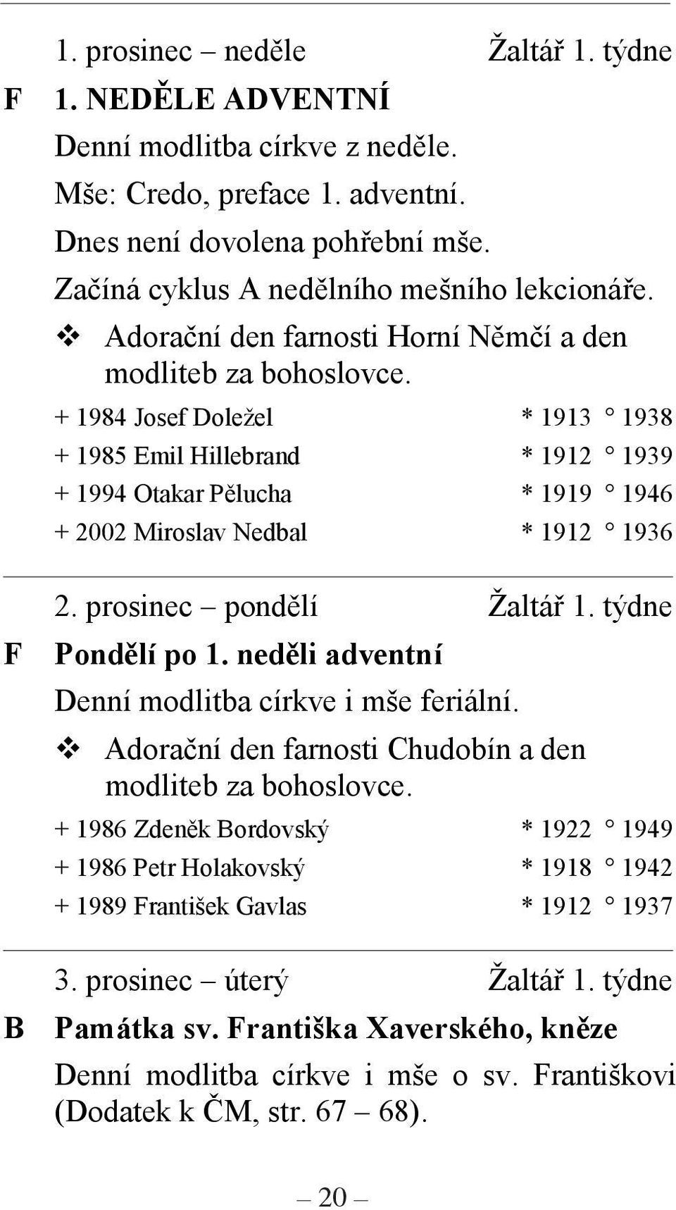 Adorační den farnosti Horní Němčí a den + 1984 Josef Doležel * 1913 1938 + 1985 Emil Hillebrand * 1912 1939 + 1994 Otakar Pělucha * 1919 1946 + 2002 Miroslav Nedbal * 1912 1936 2.