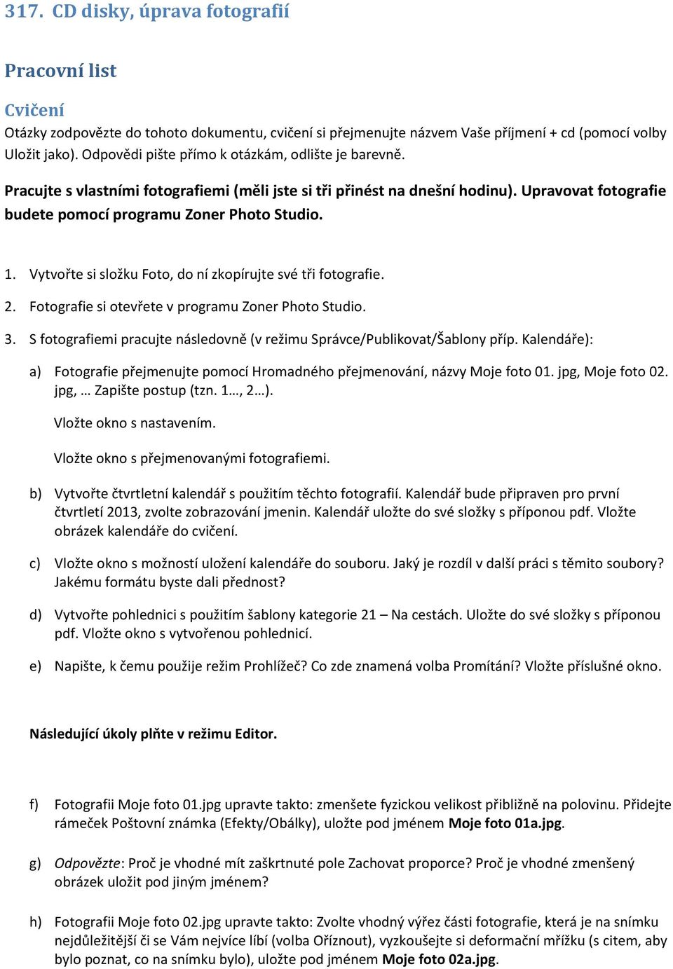 Vytvořte si složku Foto, do ní zkopírujte své tři fotografie. 2. Fotografie si otevřete v programu Zoner Photo Studio. 3. S fotografiemi pracujte následovně (v režimu Správce/Publikovat/Šablony příp.