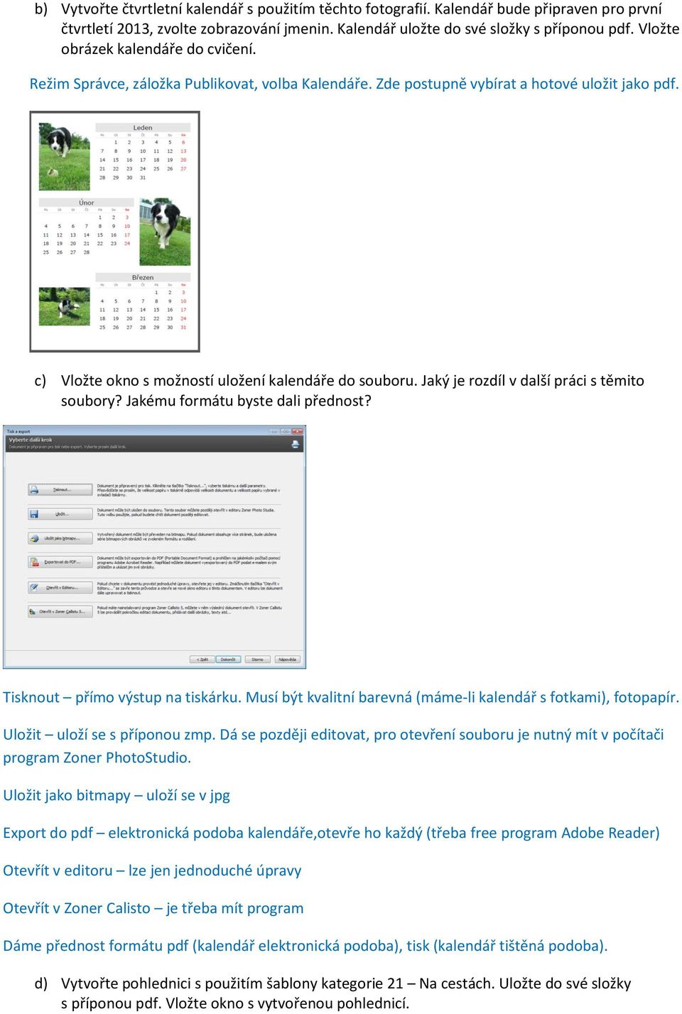 Jaký je rozdíl v další práci s těmito soubory? Jakému formátu byste dali přednost? Tisknout přímo výstup na tiskárku. Musí být kvalitní barevná (máme-li kalendář s fotkami), fotopapír.