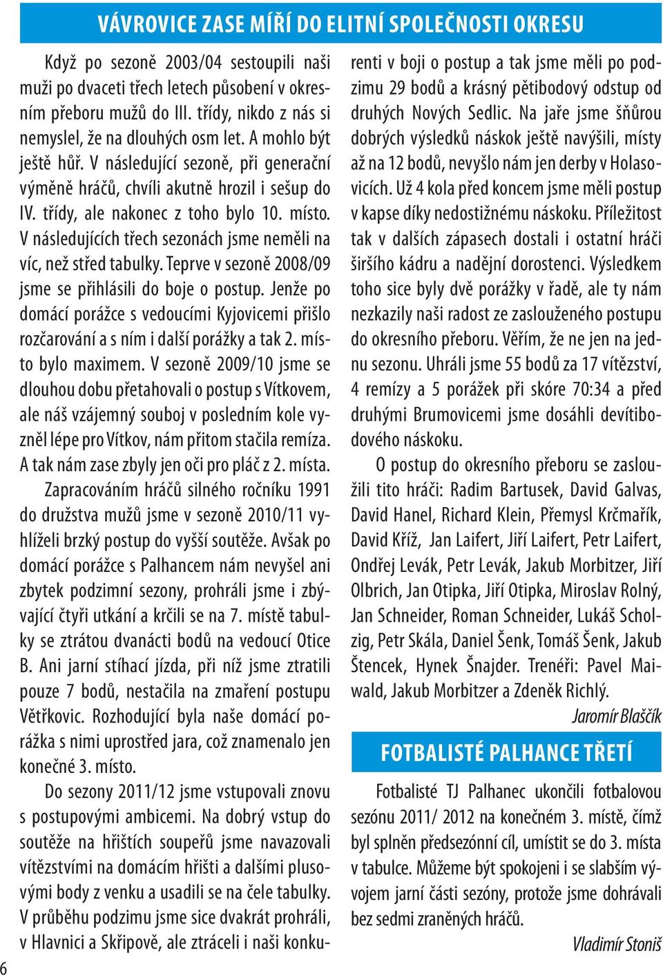 místo. V následujících třech sezonách jsme neměli na víc, než střed tabulky. Teprve v sezoně 2008/09 jsme se přihlásili do boje o postup.