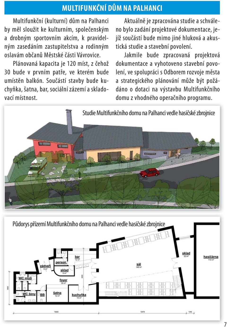 MULTIFUNKČNÍ DŮM NA PALHANCI Aktuálně je zpracována studie a schváleno bylo zadání projektové dokumentace, jejíž součástí bude mimo jiné hluková a akustická studie a stavební povolení.