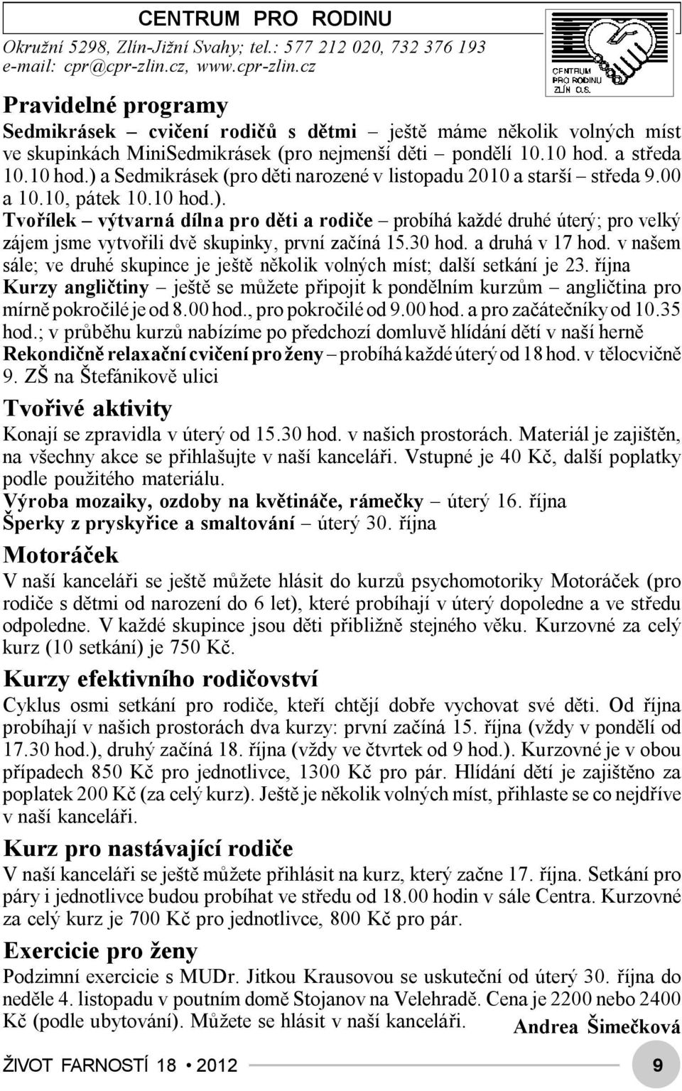 a středa 10.10 hod.) a Sedmikrásek (pro děti narozené v listopadu 2010 a starší středa 9.00 a 10.10, pátek 10.10 hod.). Tvořílek výtvarná dílna pro děti a rodiče probíhá každé druhé úterý; pro velký zájem jsme vytvořili dvě skupinky, první začíná 15.