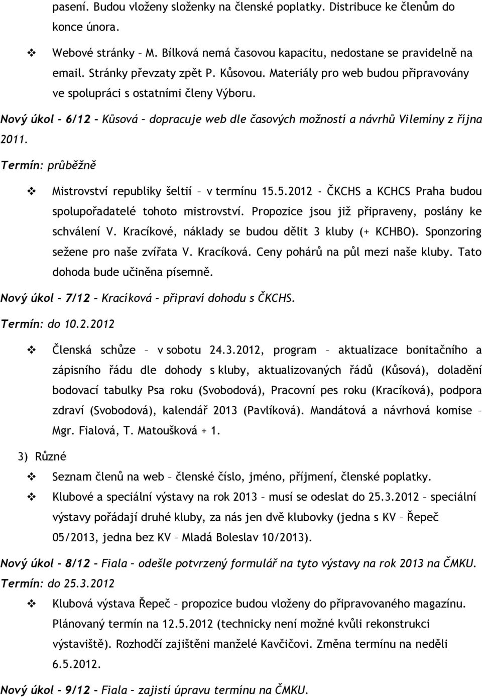 Termín: průběžně Mistrovství republiky šeltií v termínu 15.5.2012 - ČKCHS a KCHCS Praha budou spolupořadatelé tohoto mistrovství. Propozice jsou již připraveny, poslány ke schválení V.