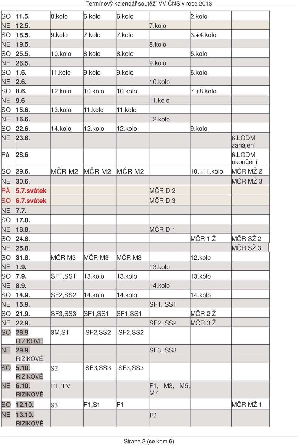 LODM ukonení SO 29.6. MR M2 MR M2 MR M2 0.+.kolo MR MŽ 2 NE 30.6. MR MŽ 3 PÁ 5.7.svátek MR D 2 SO 6.7.svátek MR D 3 NE 7.7. SO 7.8. NE 8.8. MR D SO 24.8. MR Ž MR SŽ 2 NE 25.8. MR SŽ 3 SO 3.8. MR M3 MR M3 MR M3 2.