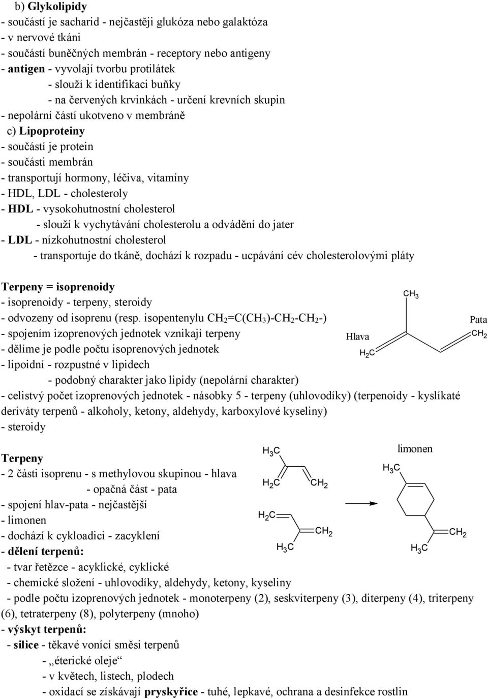 vitamíny - HDL, LDL - cholesteroly - HDL - vysokohutnostní cholesterol - slouží k vychytávání cholesterolu a odvádění do jater - LDL - nízkohutnostní cholesterol - transportuje do tkáně, dochází k