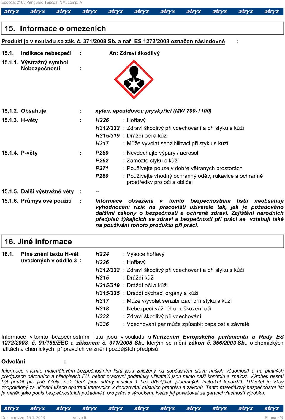 H-v ty : H226 : Ho lavý H312/332 : Zdraví škodlivý p i vdechování a p i styku s k ží H315/319 : Dráždí o i a k ži H317 : M že vyvolat senzibilizaci p i styku s k ží 15.1.4.