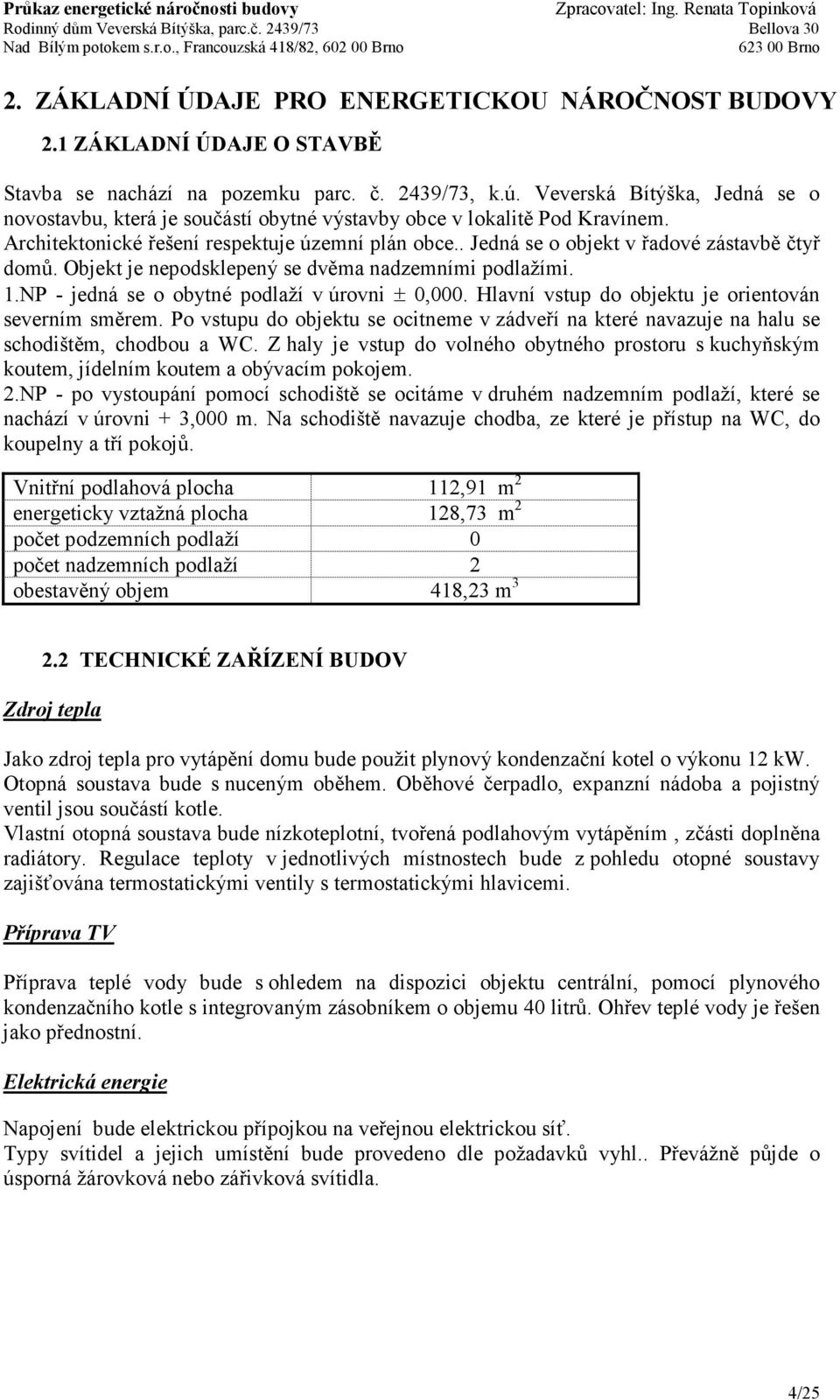 . Jedná se o objekt v řadové zástavbě čtyř domů. Objekt je nepodsklepený se dvěma nadzemními podlažími. 1.NP - jedná se o obytné podlaží v úrovni ± 0,000.