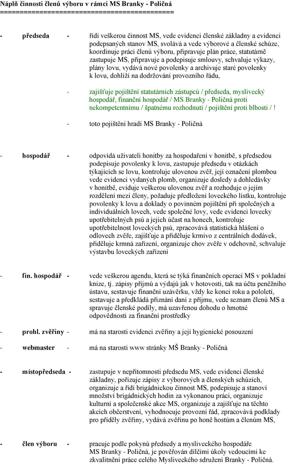 vydává nové povolenky a archivuje staré povolenky k lovu, dohlíží na dodržování provozního řádu, - zajišťuje pojištění statutárních zástupců / předseda, myslivecký hospodář, finanční hospodář / MS