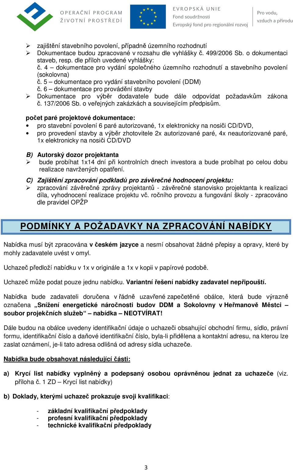 6 dokumentace pro provádění stavby Dokumentace pro výběr dodavatele bude dále odpovídat požadavkům zákona č. 137/2006 Sb. o veřejných zakázkách a souvisejícím předpisům.