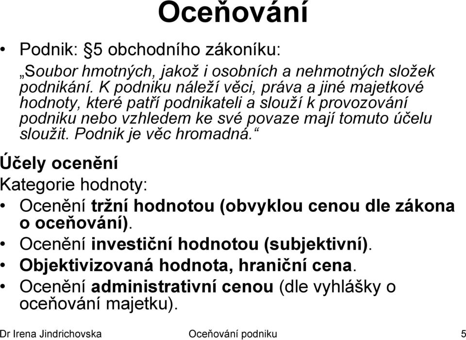 tomuto účelu sloužit. Podnik je věc hromadná. Účely ocenění Kategorie hodnoty: Ocenění tržní hodnotou (obvyklou cenou dle zákona o oceňování).