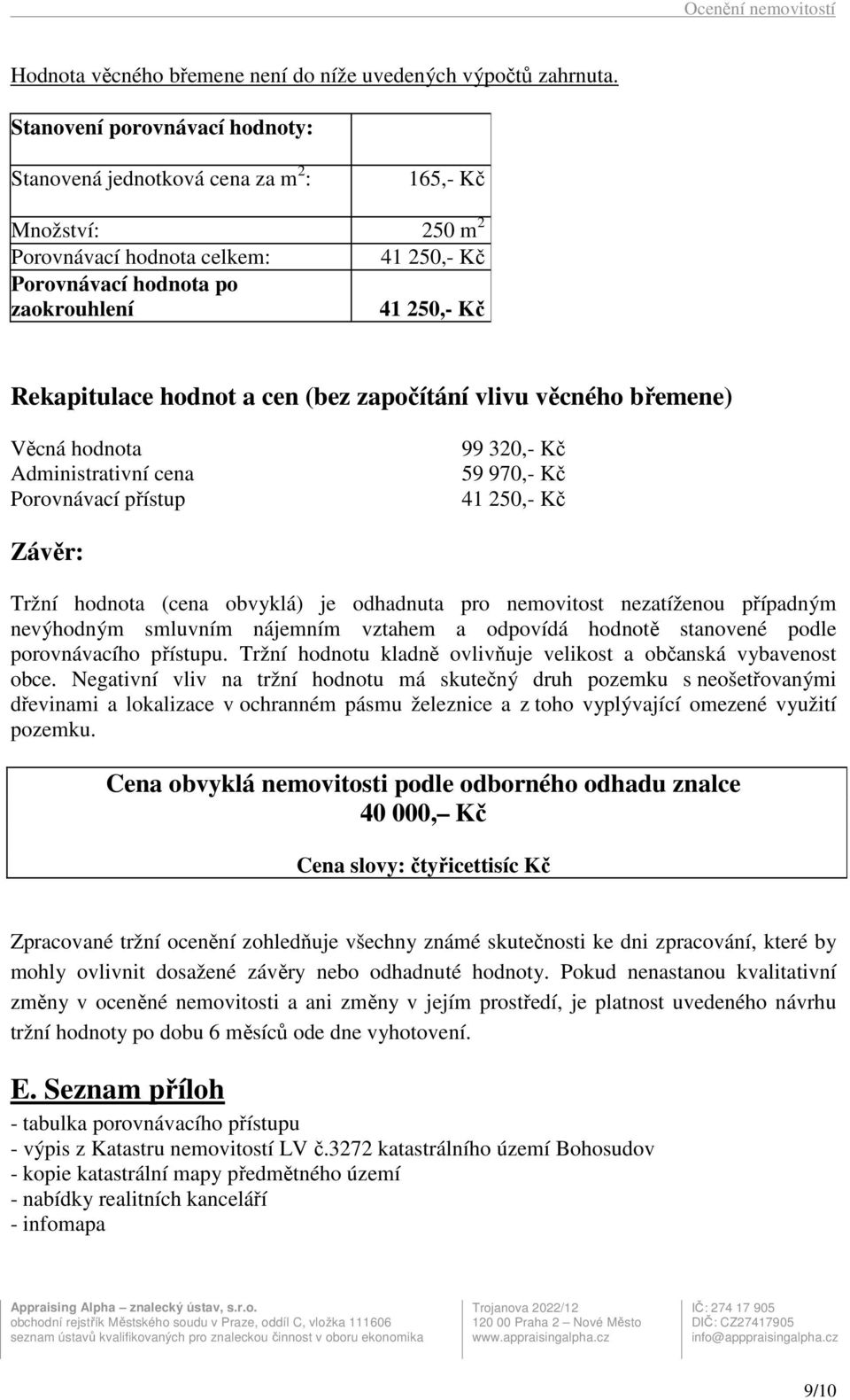 hodnot a cen (bez započítání vlivu věcného břemene) Věcná hodnota Administrativní cena Porovnávací přístup 99 320,- Kč 59 970,- Kč 41 250,- Kč Závěr: Tržní hodnota (cena obvyklá) je odhadnuta pro