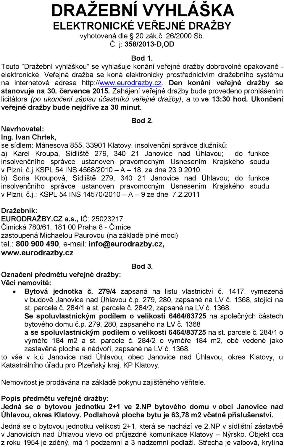 Veřejná dražba se koná elektronicky prostřednictvím dražebního systému na internetové adrese http://www.eurodrazby.cz. Den konání veřejné dražby se stanovuje na 30. července 2015.