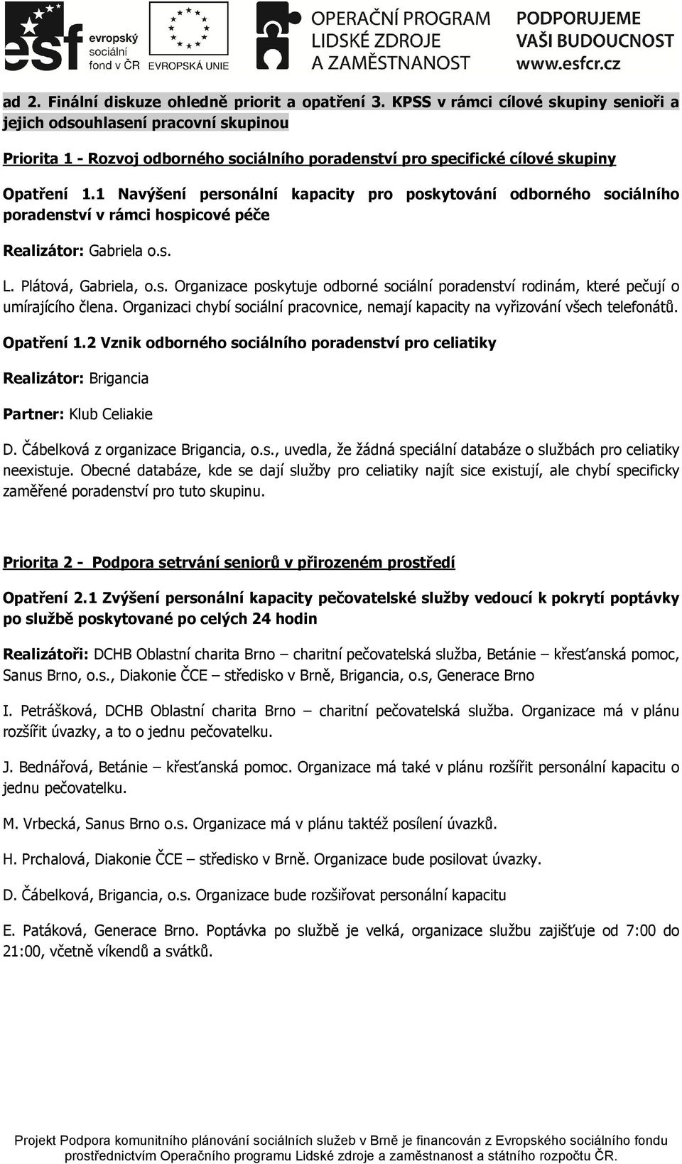 1 Navýšení personální kapacity poradenství v rámci hospicové péče pro poskytování odborného sociálního Realizátor: Gabriela o.s. L. Plátová, Gabriela, o.s. Organizace poskytuje odborné sociální poradenství rodinám, které pečují o umírajícího člena.