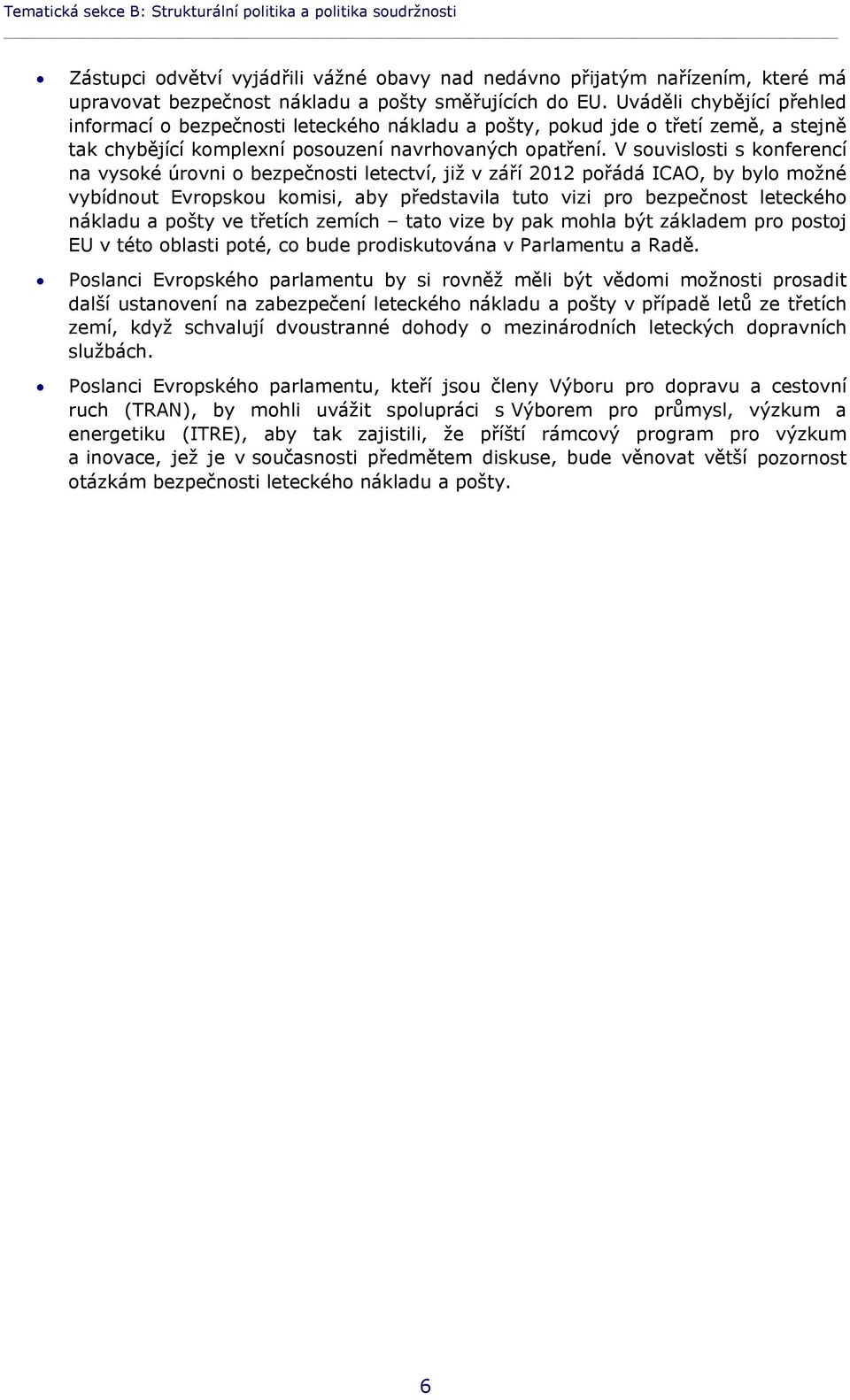 V souvislosti s konferencí na vysoké úrovni o bezpečnosti letectví, již v září 2012 pořádá ICAO, by bylo možné vybídnout Evropskou komisi, aby představila tuto vizi pro bezpečnost leteckého nákladu a