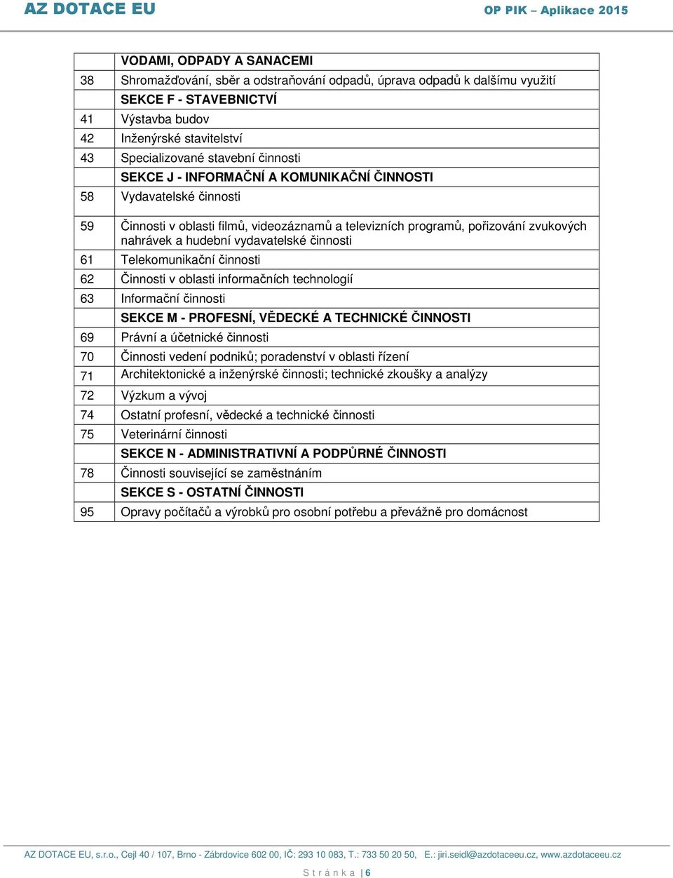 činnosti 61 Telekomunikační činnosti 62 Činnosti v oblasti informačních technologií 63 Informační činnosti SEKCE M - PROFESNÍ, VĚDECKÉ A TECHNICKÉ ČINNOSTI 69 Právní a účetnické činnosti 70 Činnosti