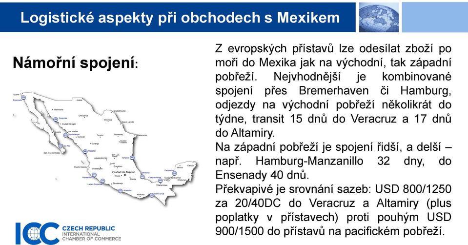 Veracruz a 17 dnů do Altamiry. Na západní pobřeží je spojení řidší, a delší např. Hamburg-Manzanillo 32 dny, do Ensenady 40 dnů.