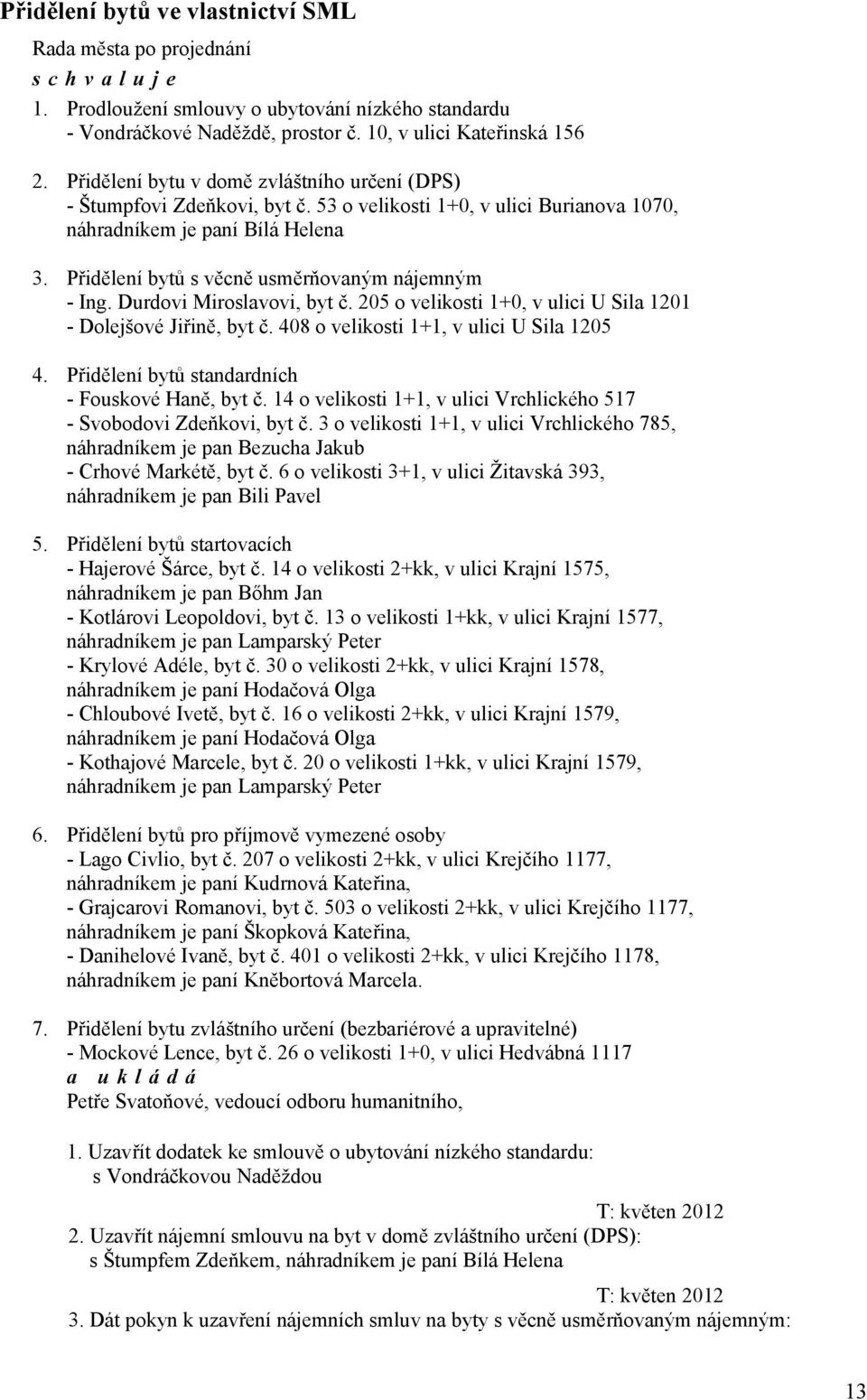 Přidělení bytů s věcně usměrňovaným nájemným - Ing. Durdovi Miroslavovi, byt č. 205 o velikosti 1+0, v ulici U Sila 1201 - Dolejšové Jiřině, byt č. 408 o velikosti 1+1, v ulici U Sila 1205 4.