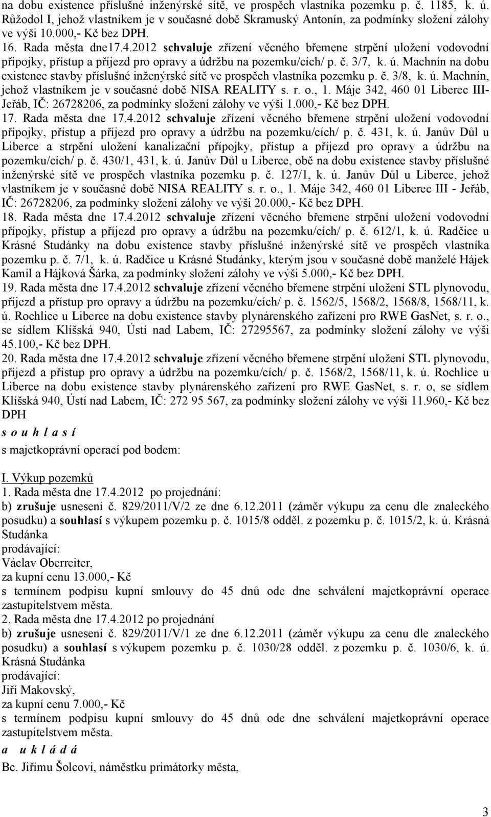 ržbu na pozemku/cích/ p. č. 3/7, k. ú. Machnín na dobu existence stavby příslušné inženýrské sítě ve prospěch vlastníka pozemku p. č. 3/8, k. ú. Machnín, jehož vlastníkem je v současné době NISA REALITY s.