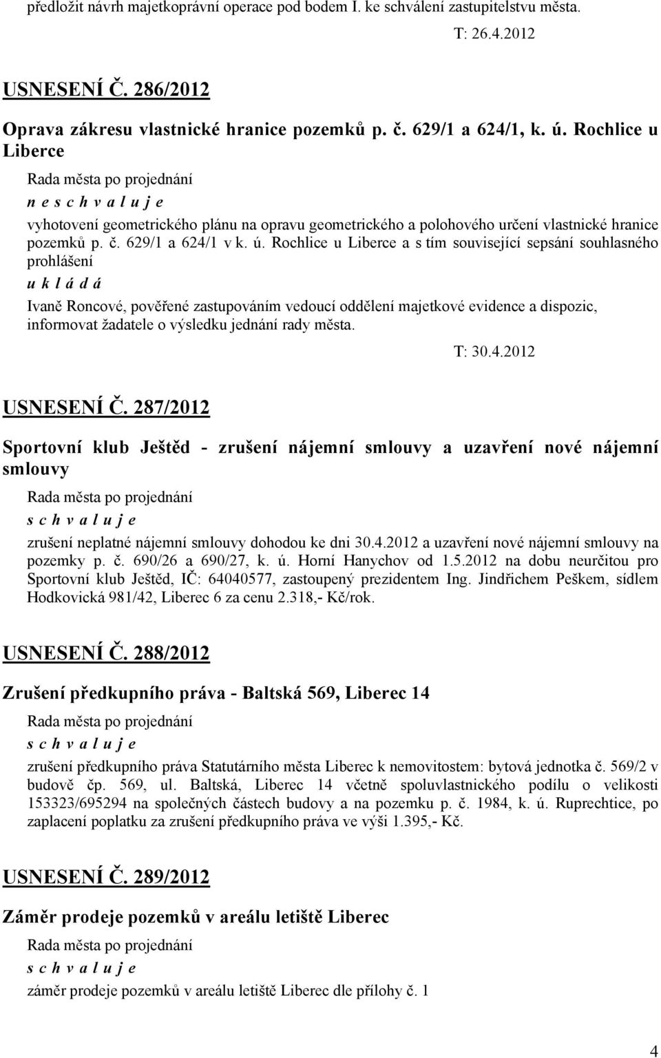 Rochlice u Liberce a s tím související sepsání souhlasného prohlášení ukládá Ivaně Roncové, pověřené zastupováním vedoucí oddělení majetkové evidence a dispozic, informovat žadatele o výsledku