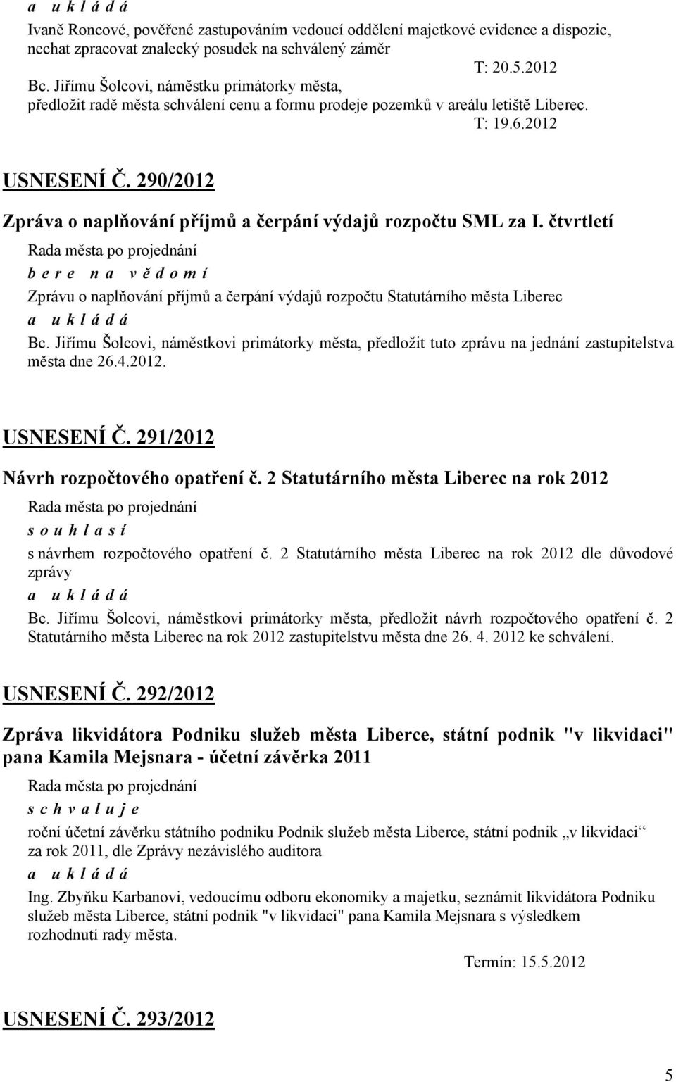 290/2012 Zpráva o naplňování příjmů a čerpání výdajů rozpočtu SML za I. čtvrtletí bere na vě domí Zprávu o naplňování příjmů a čerpání výdajů rozpočtu Statutárního města Liberec Bc.